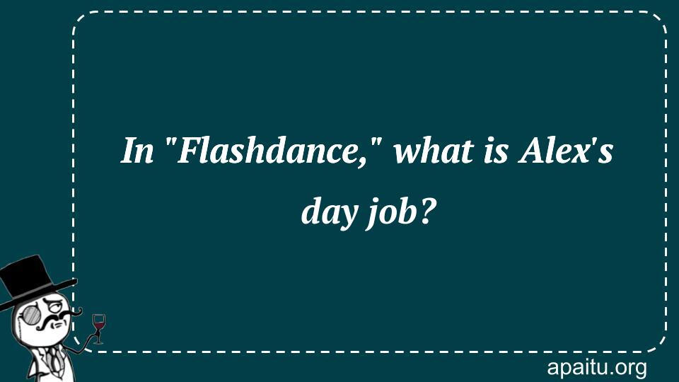 In `Flashdance,` what is Alex`s day job?