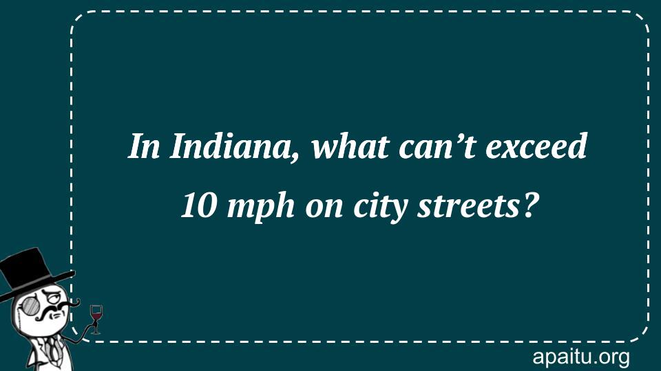 In Indiana, what can’t exceed 10 mph on city streets?