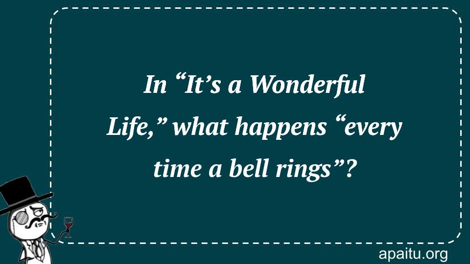 In “It’s a Wonderful Life,” what happens “every time a bell rings”?