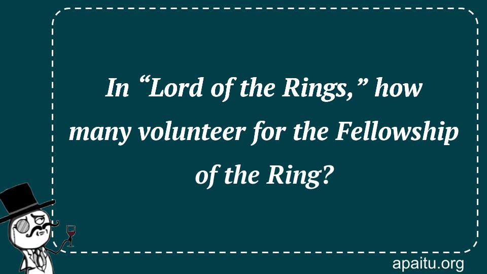 In “Lord of the Rings,” how many volunteer for the Fellowship of the Ring?