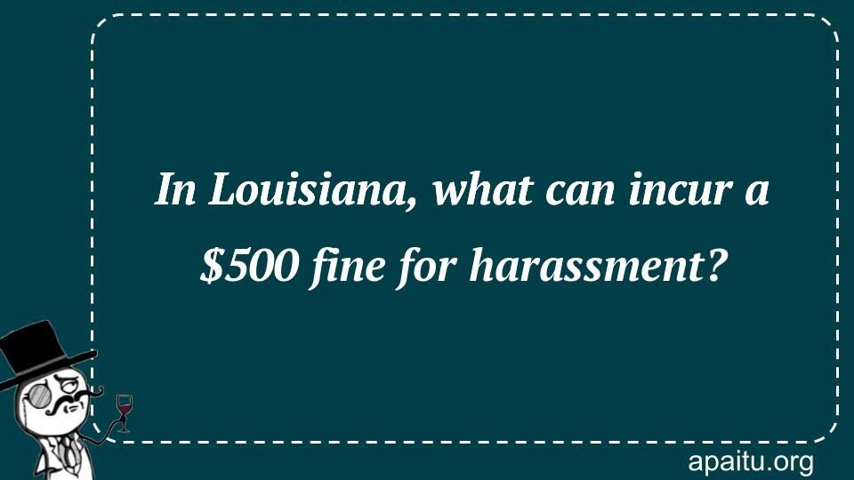 In Louisiana, what can incur a $500 fine for harassment?