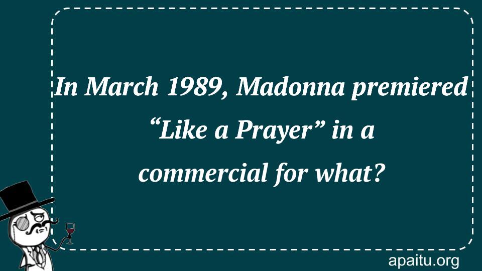 In March 1989, Madonna premiered “Like a Prayer” in a commercial for what?