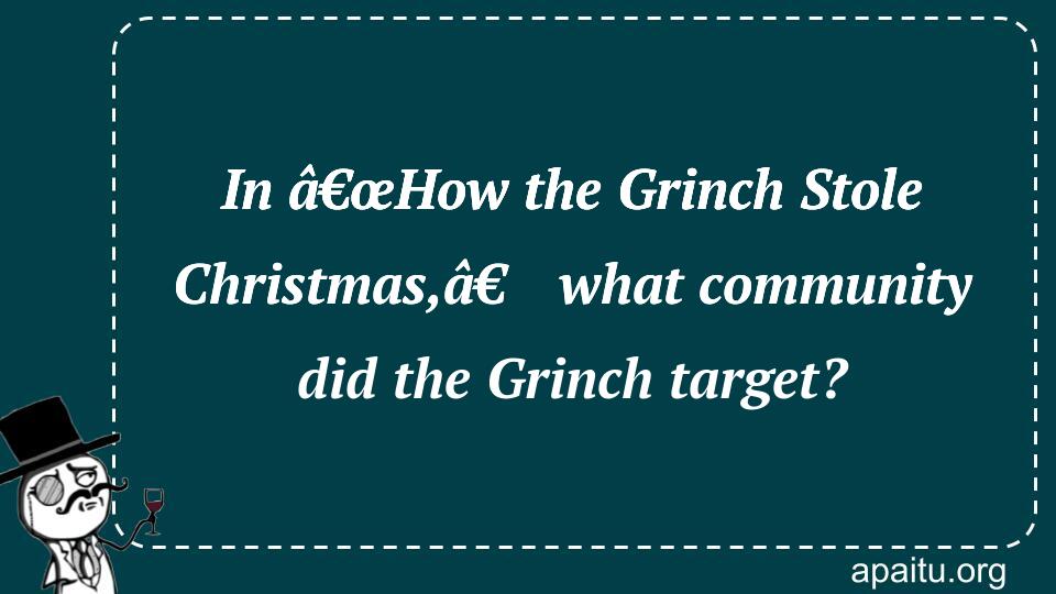 In â€œHow the Grinch Stole Christmas,â€ what community did the Grinch target?