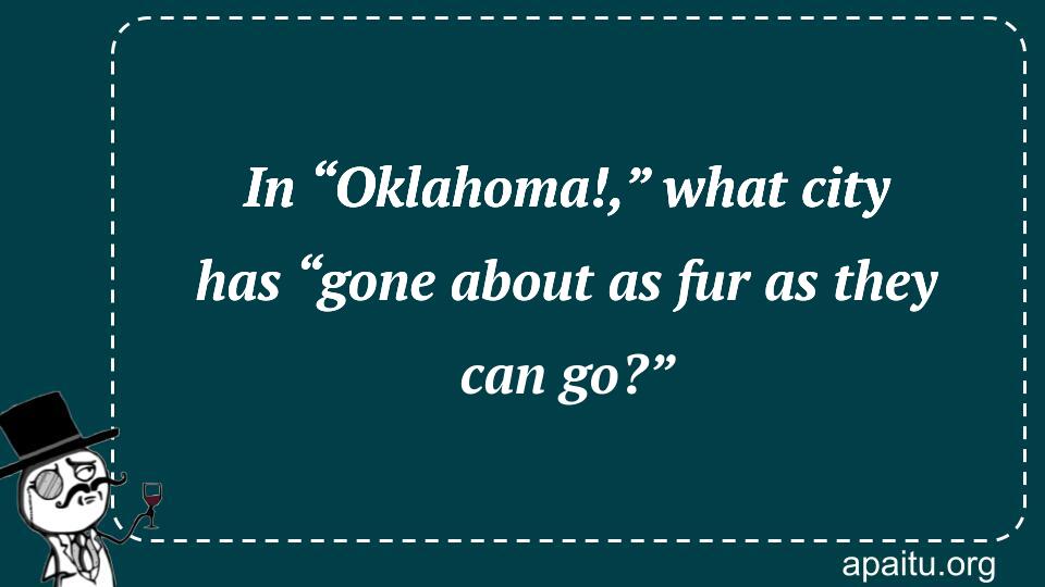 In “Oklahoma!,” what city has “gone about as fur as they can go?”