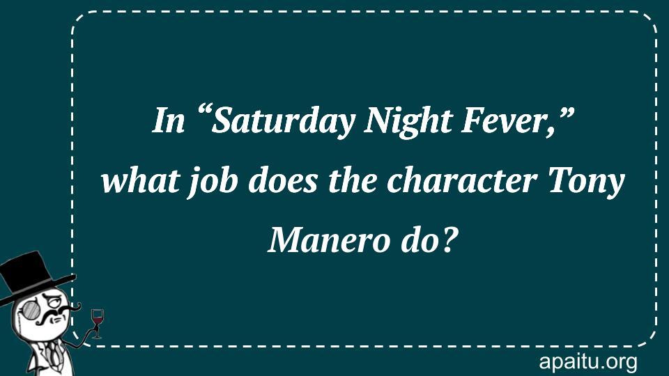 In “Saturday Night Fever,” what job does the character Tony Manero do?