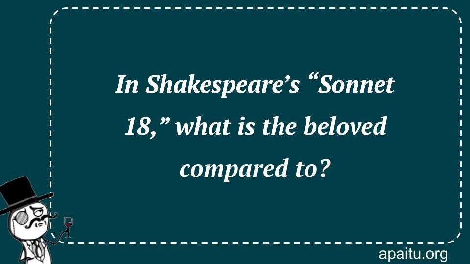 In Shakespeare’s “Sonnet 18,” what is the beloved compared to?