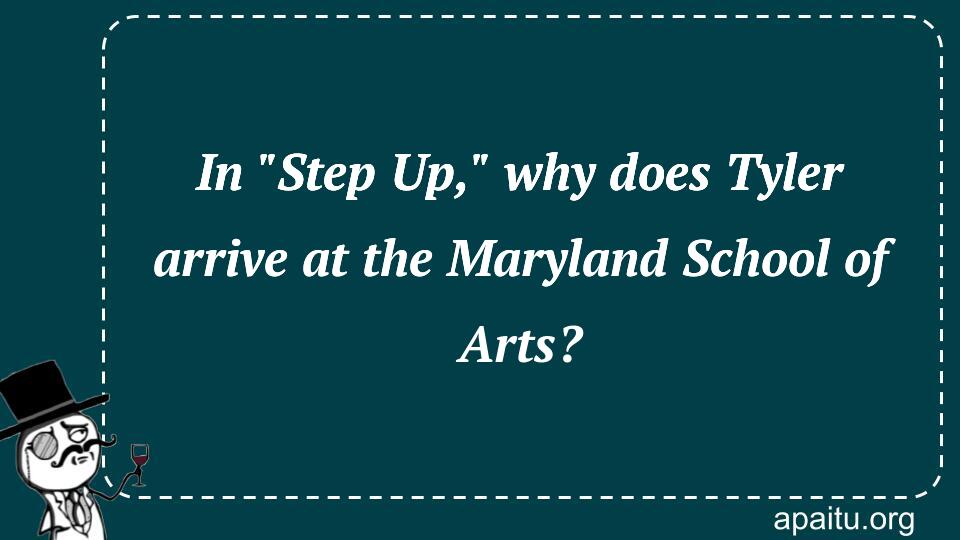 In `Step Up,` why does Tyler arrive at the Maryland School of Arts?