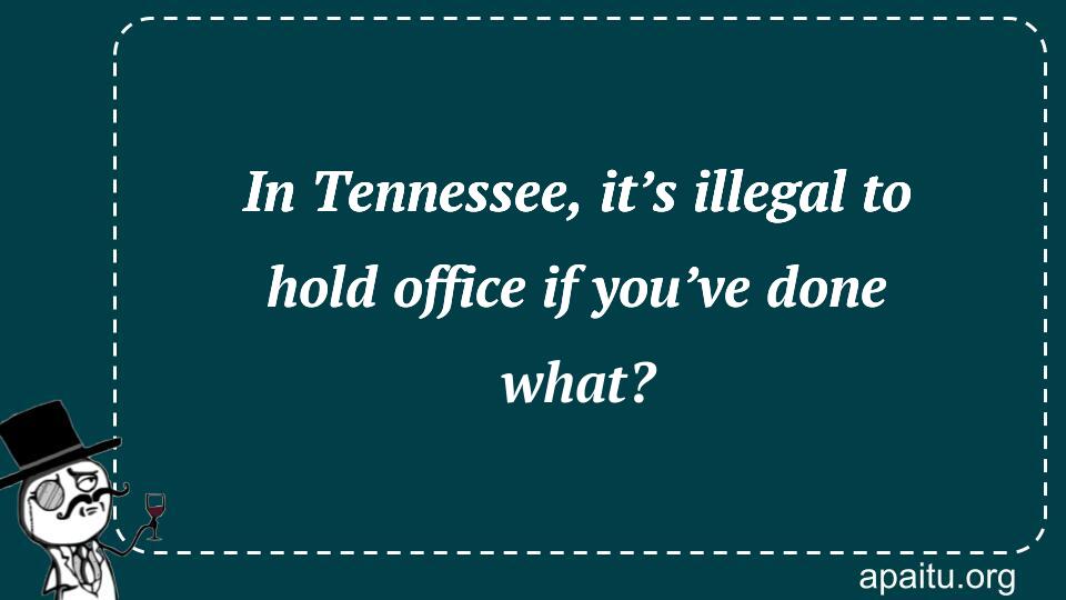 In Tennessee, it’s illegal to hold office if you’ve done what?