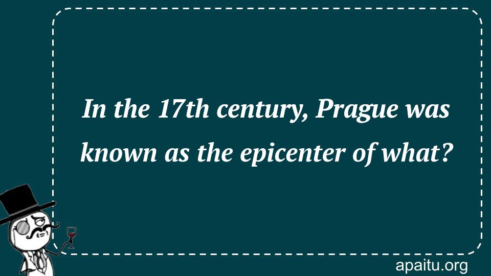 In the 17th century, Prague was known as the epicenter of what?