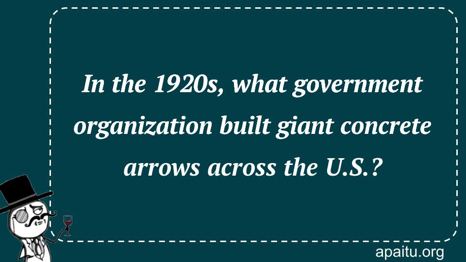 In the 1920s, what government organization built giant concrete arrows across the U.S.?