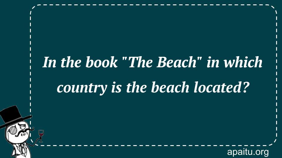 In the book `The Beach` in which country is the beach located?