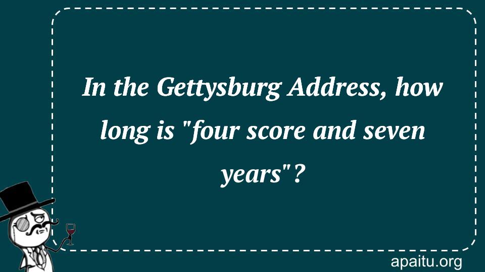 In the Gettysburg Address, how long is `four score and seven years`?