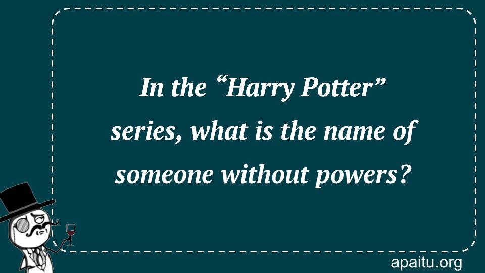 In the “Harry Potter” series, what is the name of someone without powers?