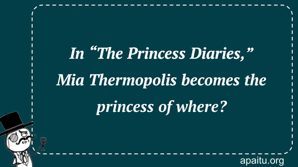 In “The Princess Diaries,” Mia Thermopolis becomes the princess of where?