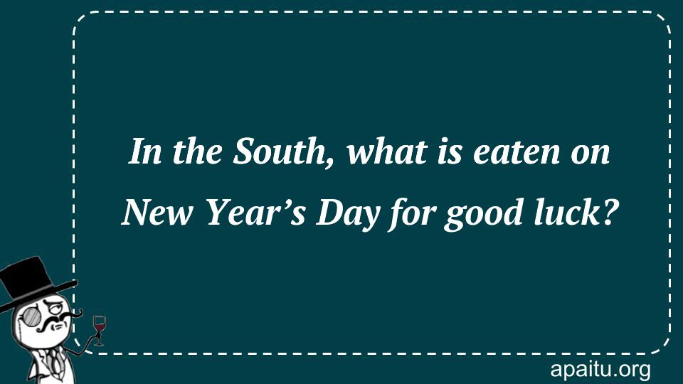 In the South, what is eaten on New Year’s Day for good luck?