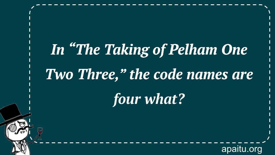 In “The Taking of Pelham One Two Three,” the code names are four what?