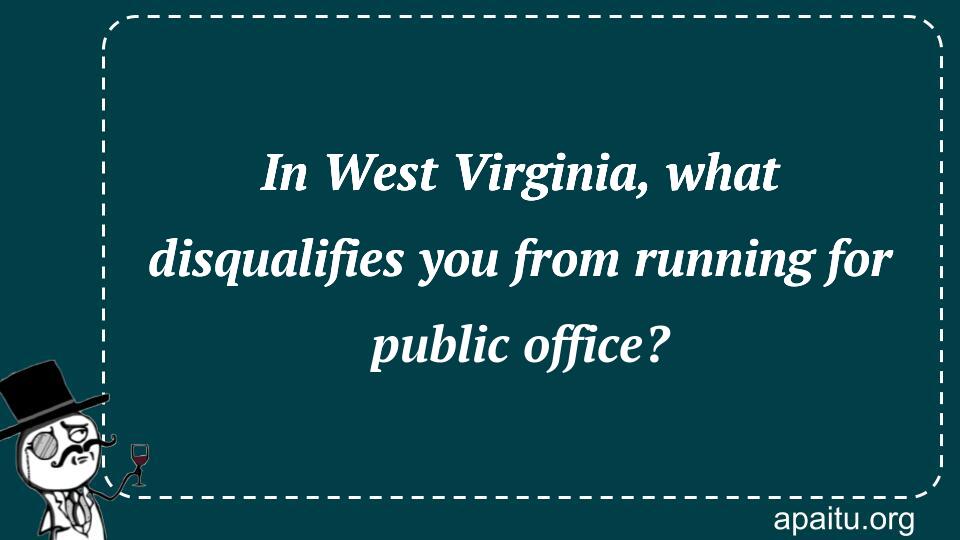 In West Virginia, what disqualifies you from running for public office?