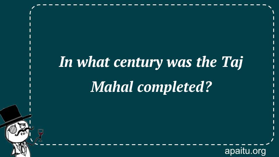 In what century was the Taj Mahal completed?