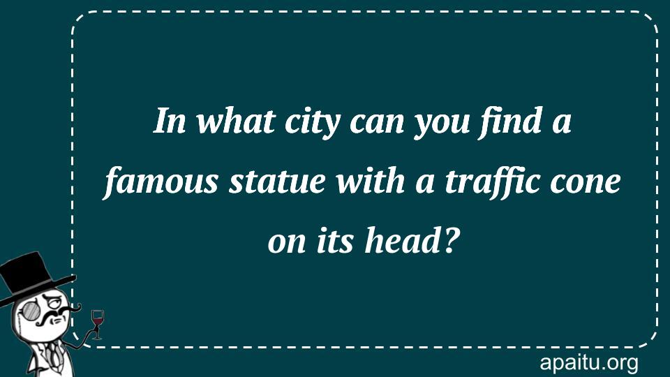 In what city can you find a famous statue with a traffic cone on its head?