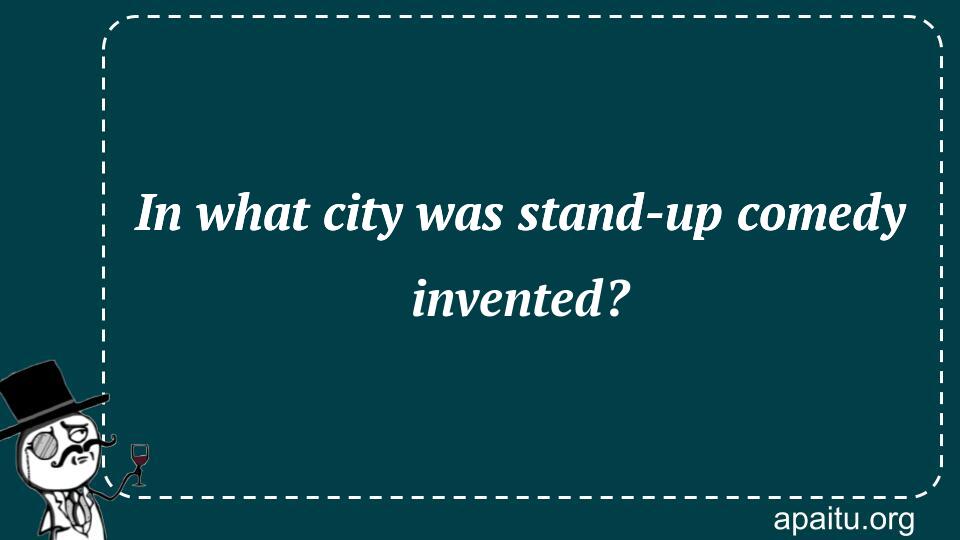 In what city was stand-up comedy invented?