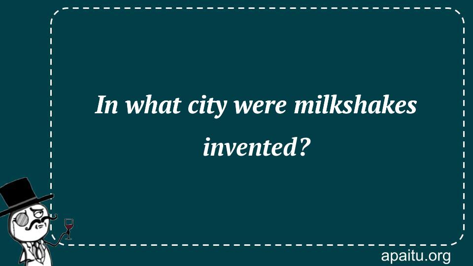 In what city were milkshakes invented?