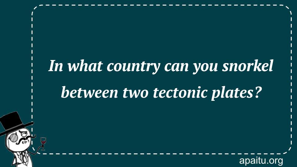 In what country can you snorkel between two tectonic plates?