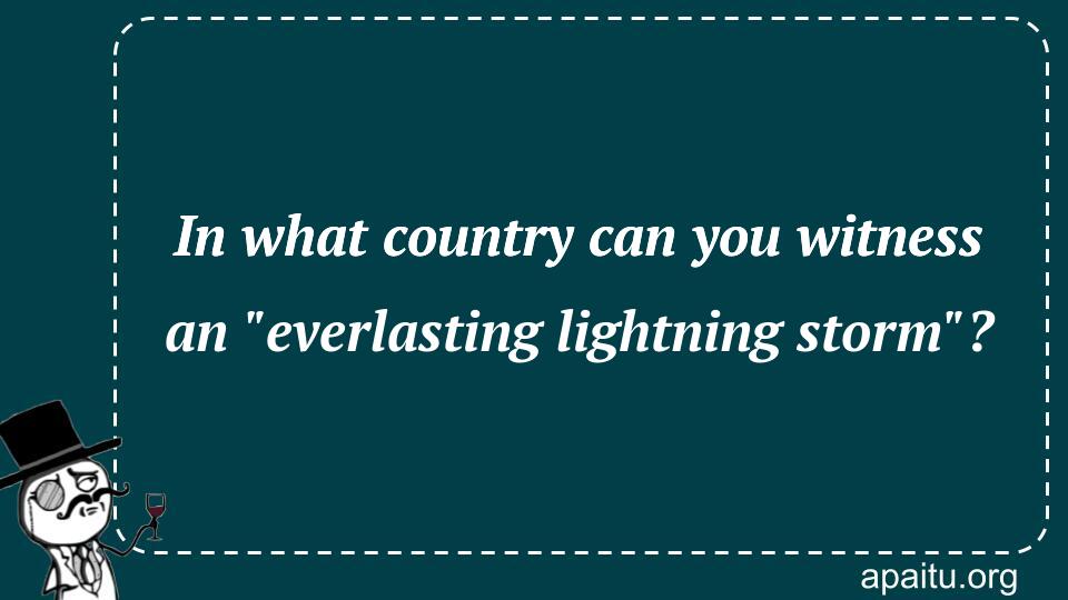 In what country can you witness an `everlasting lightning storm`?