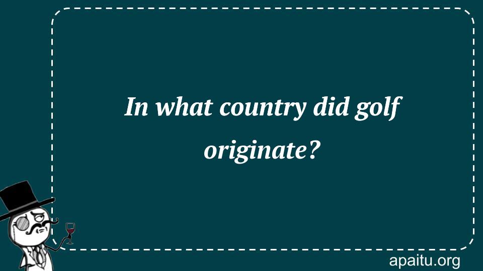 In what country did golf originate?