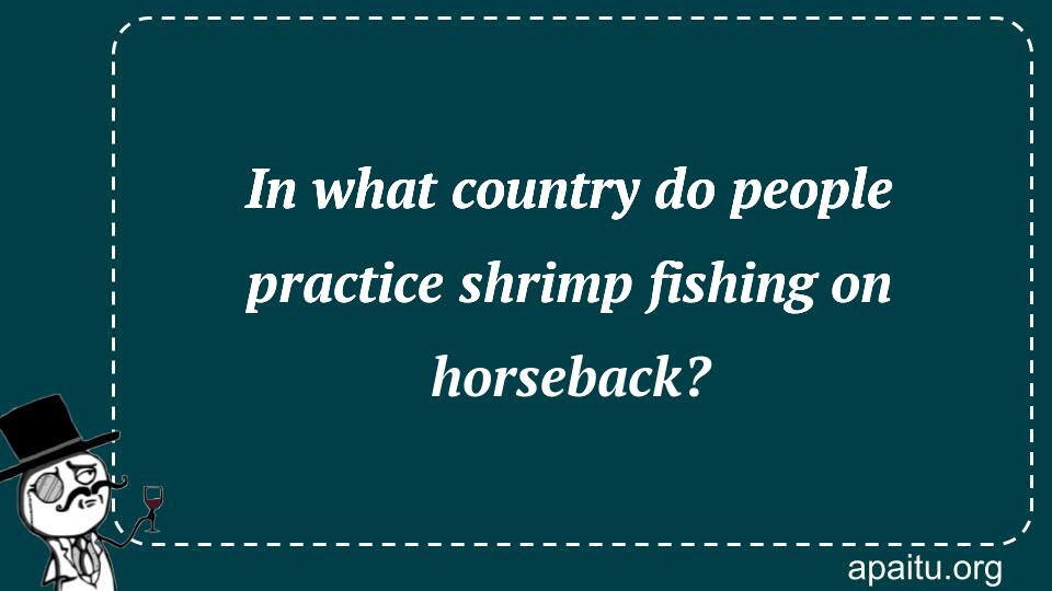 In what country do people practice shrimp fishing on horseback?