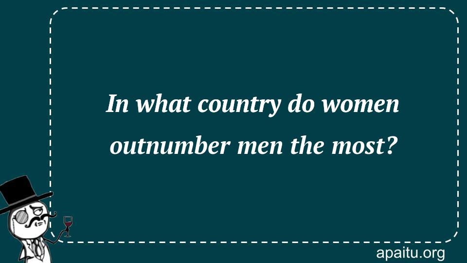 In what country do women outnumber men the most?