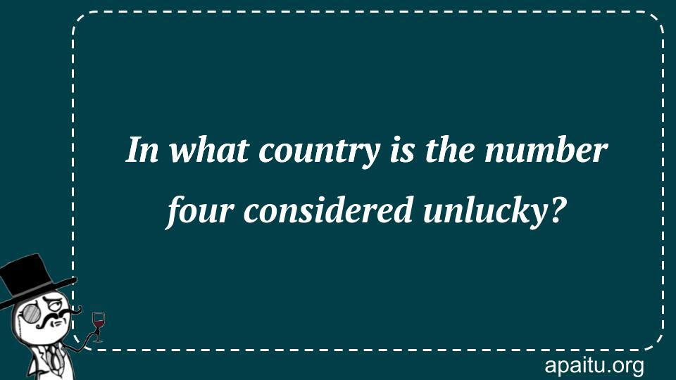 In what country is the number four considered unlucky?