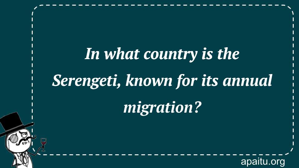 In what country is the Serengeti, known for its annual migration?