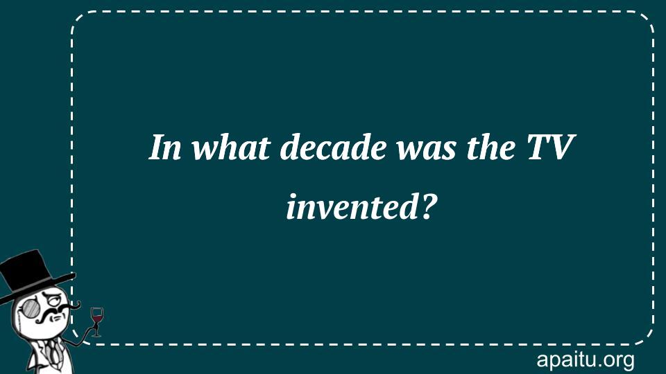 In what decade was the TV invented?