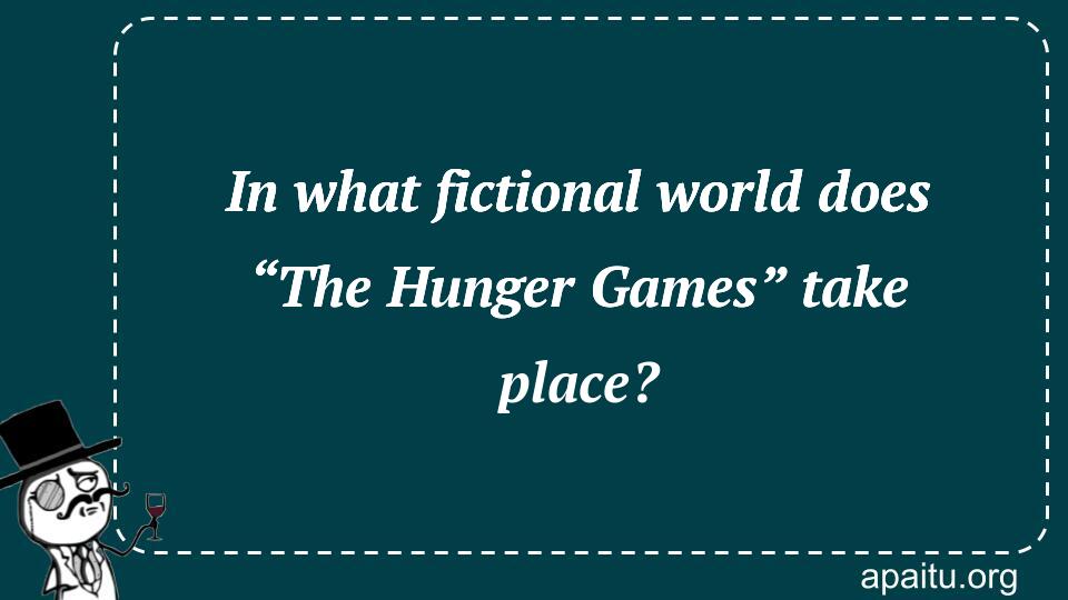 In what fictional world does “The Hunger Games” take place?