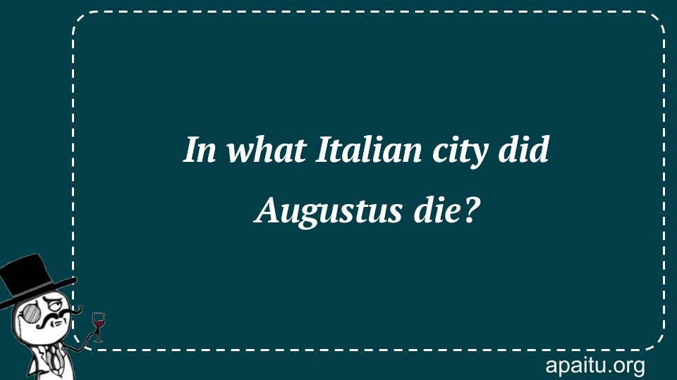 In what Italian city did Augustus die?