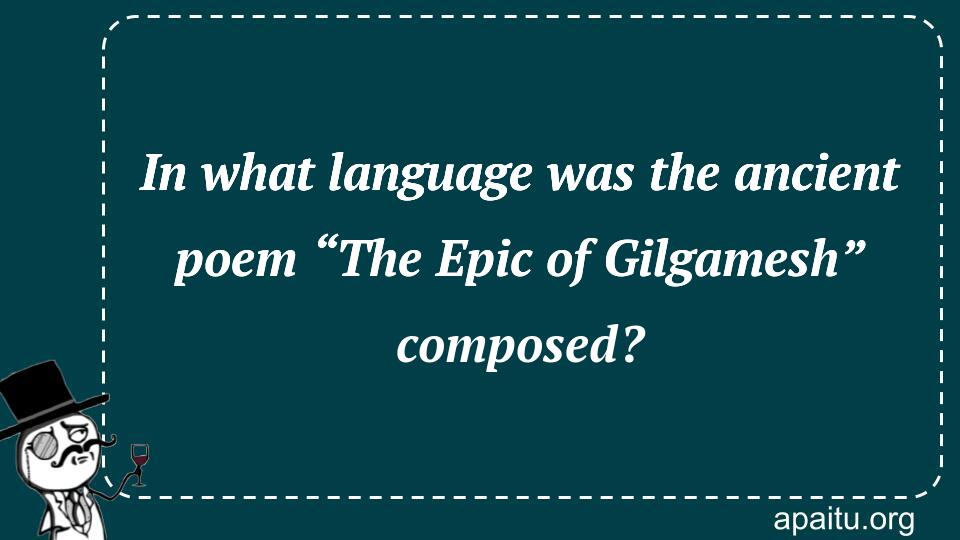 In what language was the ancient poem “The Epic of Gilgamesh” composed?
