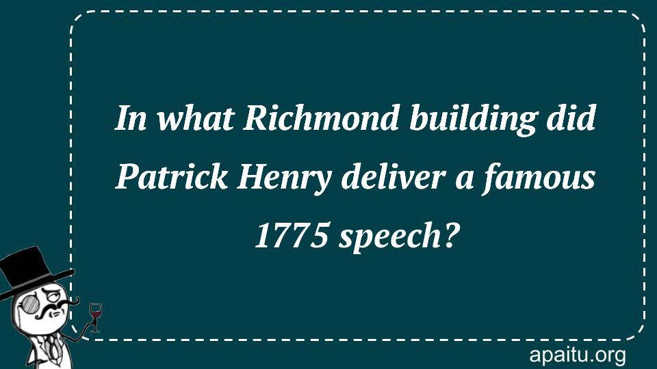 In what Richmond building did Patrick Henry deliver a famous 1775 speech?