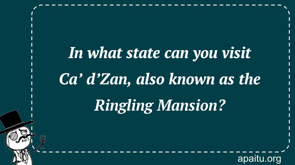 In what state can you visit Ca’ d’Zan, also known as the Ringling Mansion?