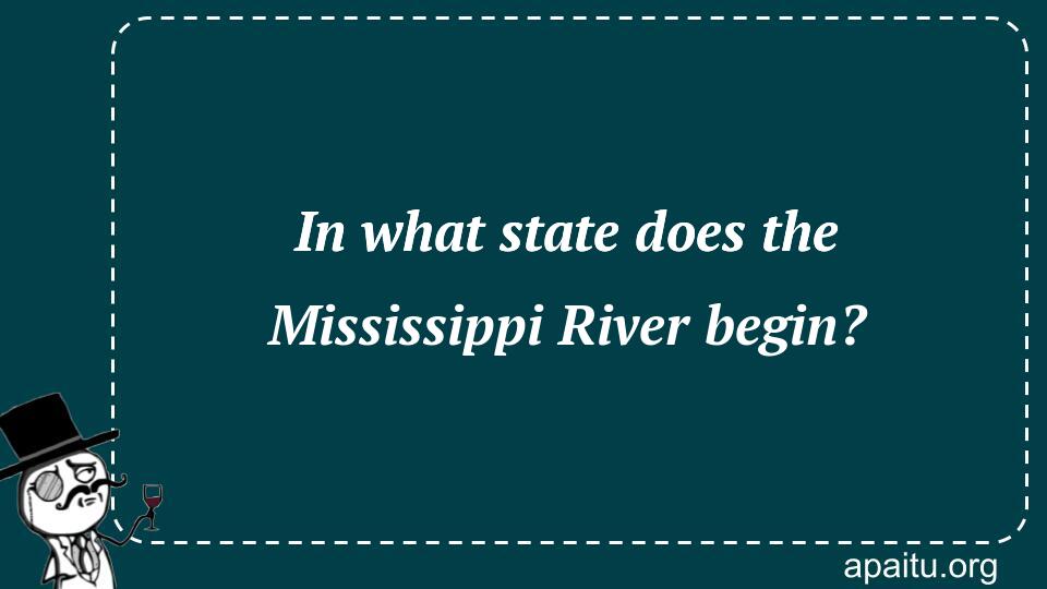 In what state does the Mississippi River begin?