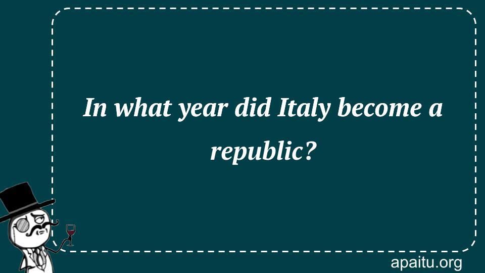 In what year did Italy become a republic?