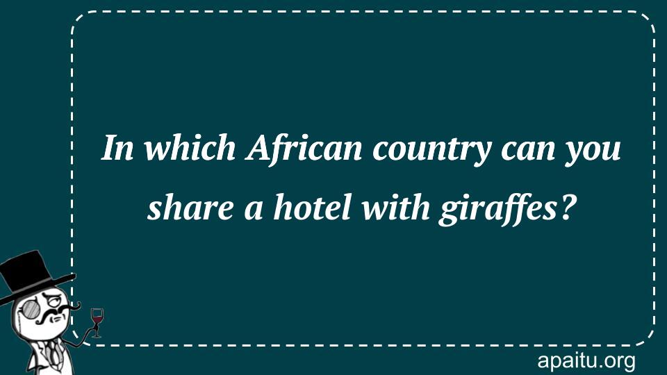 In which African country can you share a hotel with giraffes?