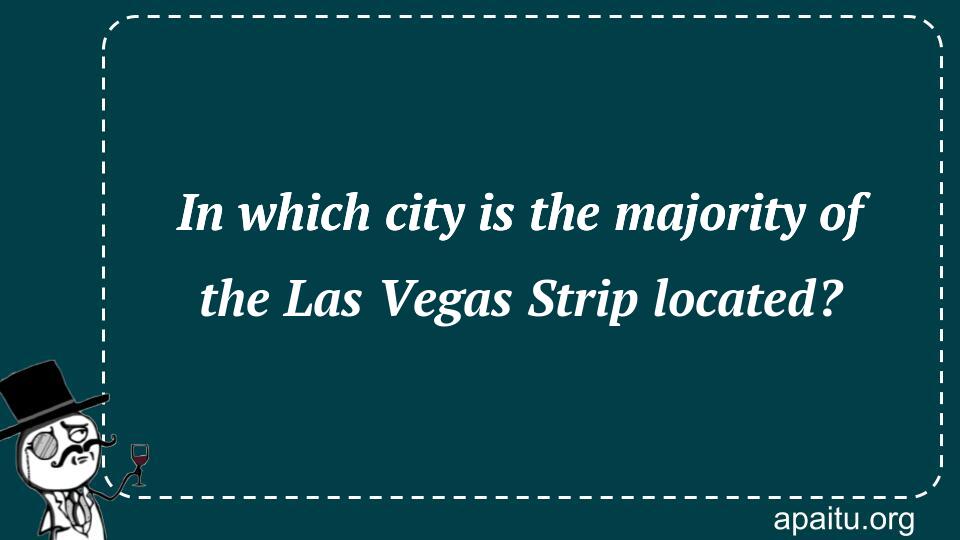 In which city is the majority of the Las Vegas Strip located?