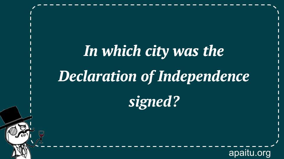 In which city was the Declaration of Independence signed?