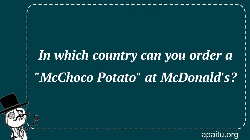 In which country can you order a `McChoco Potato` at McDonald`s?