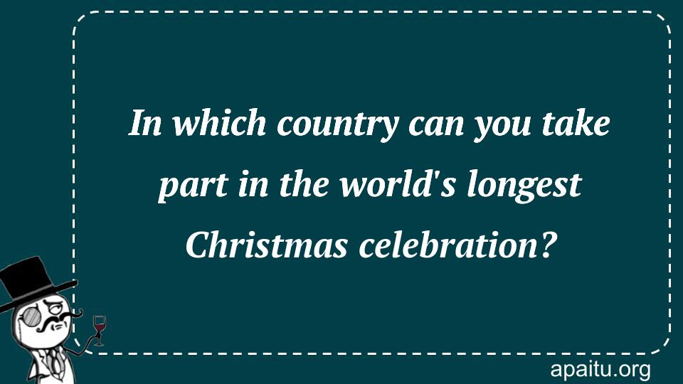 In which country can you take part in the world`s longest Christmas celebration?