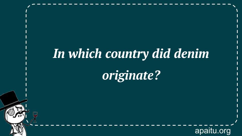 In which country did denim originate?