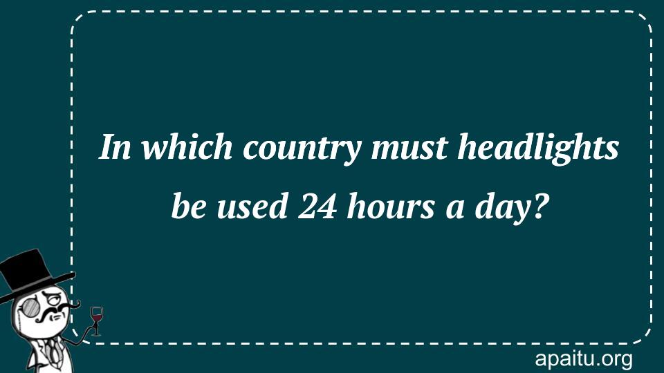 In which country must headlights be used 24 hours a day?