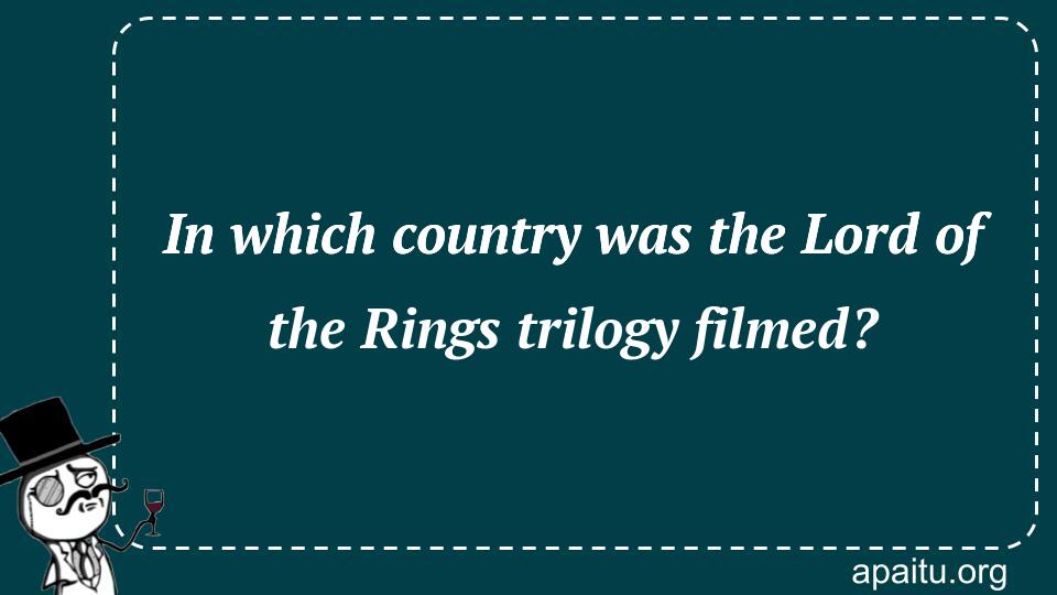 In which country was the Lord of the Rings trilogy filmed?