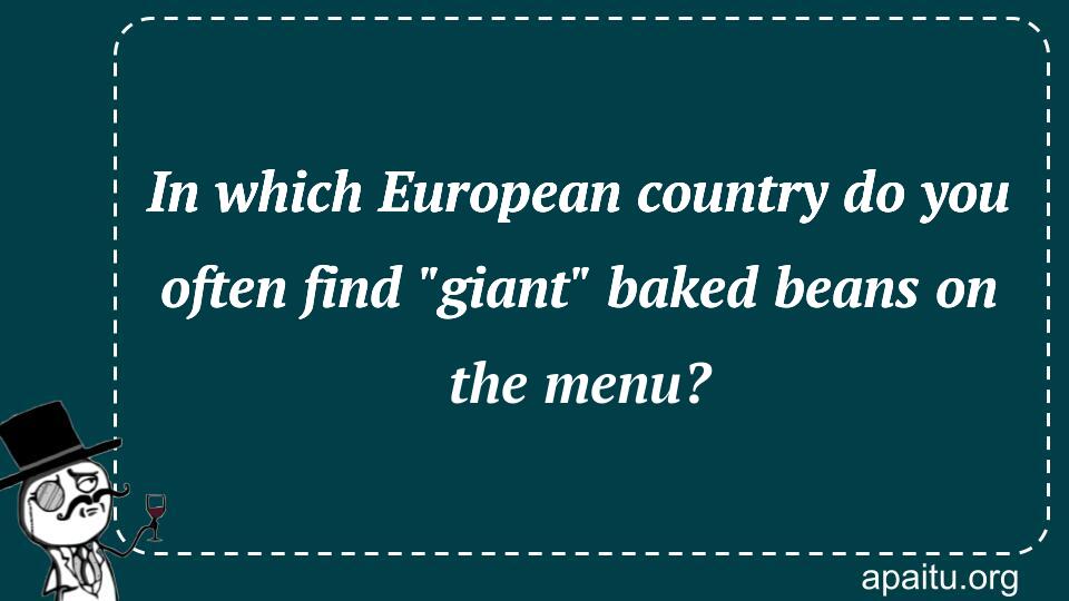 In which European country do you often find `giant` baked beans on the menu?