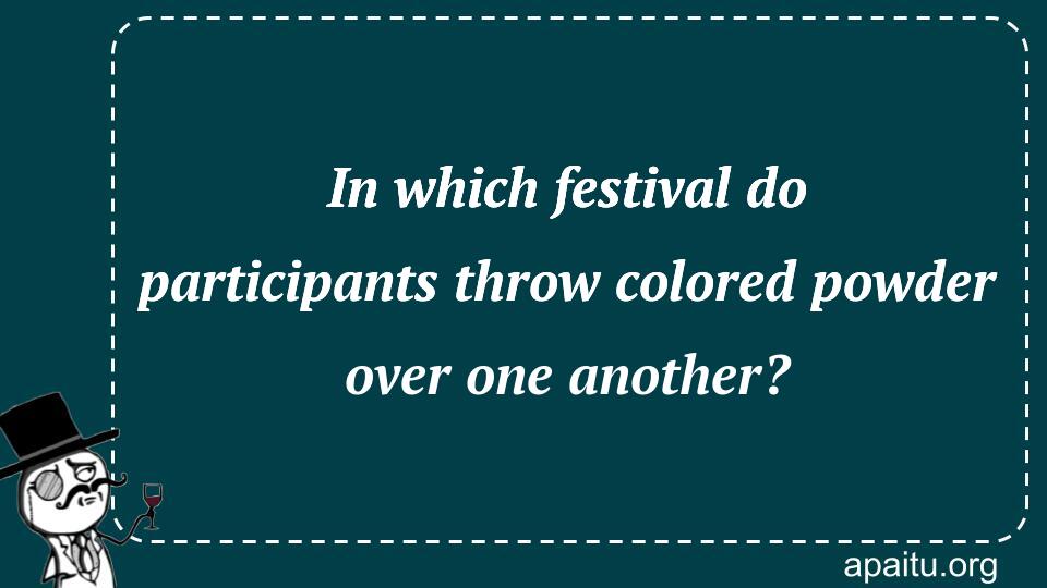 In which festival do participants throw colored powder over one another?